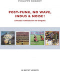 Post-Punk, No Wave, Indus & Noise ! - Chassés-croisés en 100 Disques - Philippe Robert (Livre)